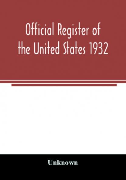 Official register of the United States 1932; Containing a List of Persons Occupying Administrative and Supervisory Positions in Each Executive and Judicial Department of the Government Including the District of Columbia