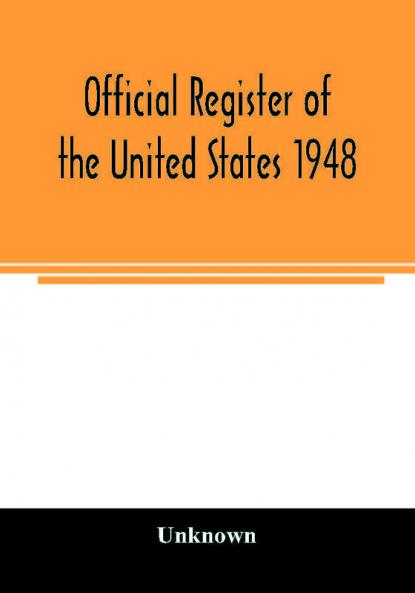 Official Register of the United States 1948; Persons Occupying administrative and Supervisory Positions in the Legislative Executive and Judicial Branches of the Federal Government and in the District of Columbia Government as of May 1 1948