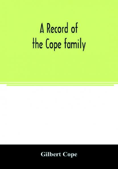 A record of the Cope family. As established in America by Oliver Cope who came from England to Pennsylvania about the year 1682 with the residences dates of births deaths and marriages of his descendants as far as ascertained