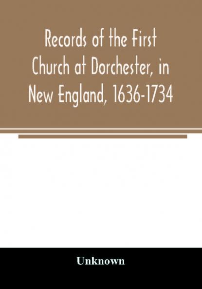Records of the First Church at Dorchester in New England 1636-1734