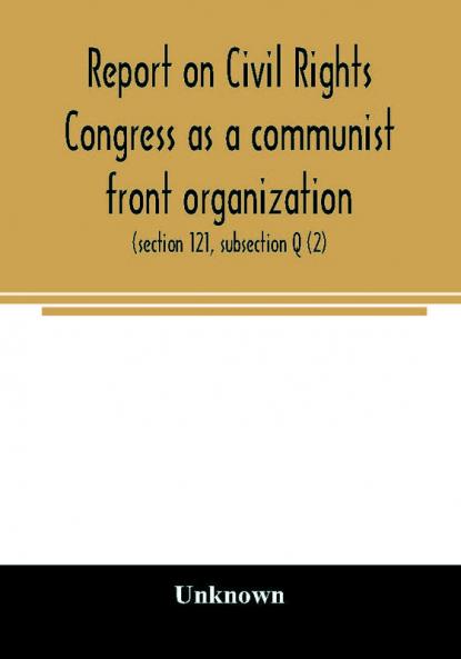 Report on Civil Rights Congress as a communist front organization. Investigation of un-American activities in the United States Committee on Un-American Activities House of Representatives Eightieth Congress first session. Public law 601 (section 121