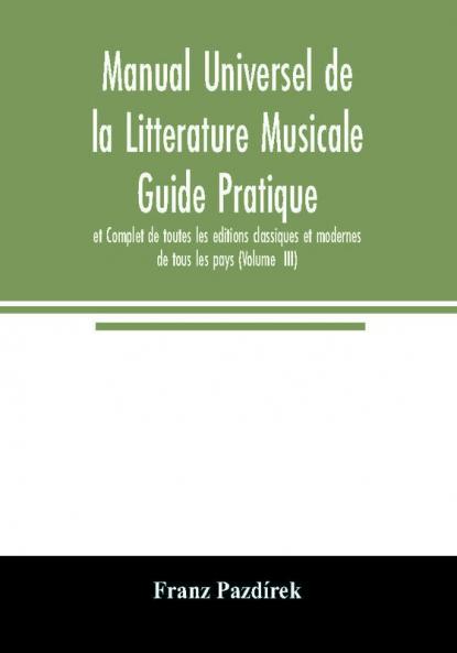 Manual Universel de la Litterature Musicale Guide Pratique et Complet de toutes les editions classiques et modernes de tous les pays (Volume III)