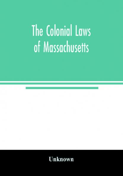 The colonial laws of Massachusetts : reprinted from the edition of 1660 with the supplements to 1672 : containing also the Body of Liberties of 1641