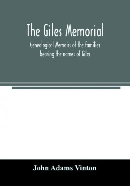 The Giles memorial. Genealogical memoirs of the families bearing the names of Giles Gould Holmes Jennison Leonard Lindall Curwen Marshall Robinson Sampson and Webb; also genealogical sketches of the Pool Very Tarr and other families with a hi