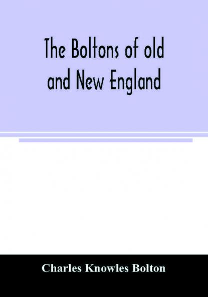 The Boltons of old and New England. With a genealogy of the descendants of William Bolton of Reading Mass. 1720