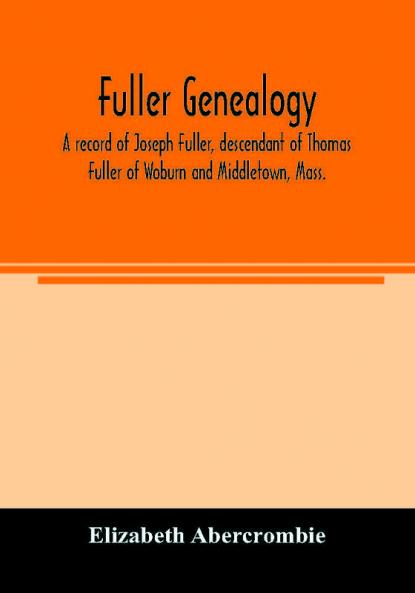 Fuller genealogy; a record of Joseph Fuller descendant of Thomas Fuller of Woburn and Middletown Mass.