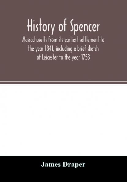 History of Spencer Massachusetts from its earliest settlement to the year 1841 including a brief sketch of Leicester to the year 1753