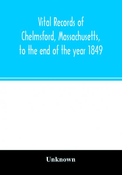 Vital records of Chelmsford Massachusetts to the end of the year 1849