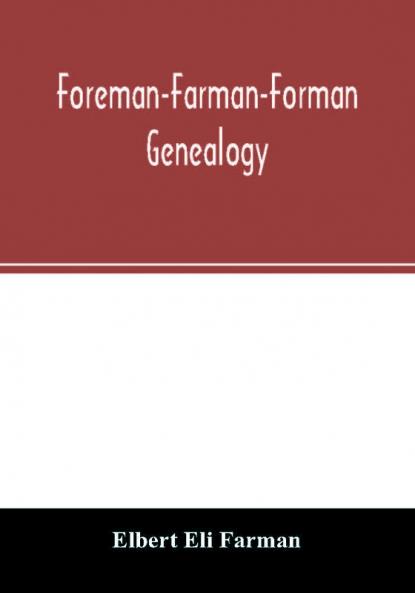 Foreman-Farman-Forman genealogy; descendants of William Foreman who came from London England in 1675 and settled near Annapolis Maryland supplemented by single lines of the families of the ancestors of the writer's paternal great-grandmother his ow