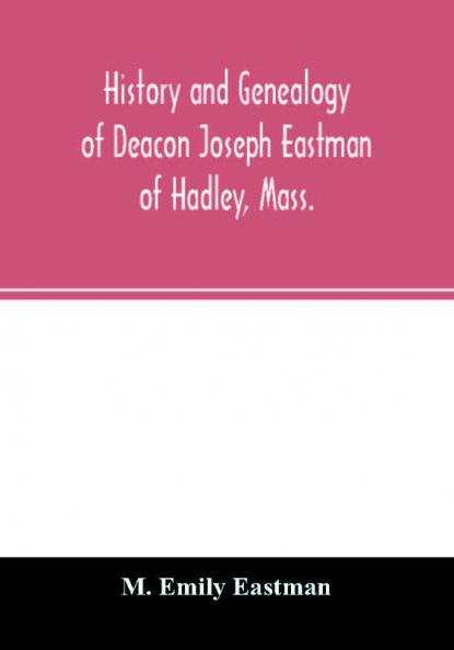 History and genealogy of Deacon Joseph Eastman of Hadley Mass.