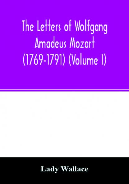 The letters of Wolfgang Amadeus Mozart (1769-1791) (Volume I)