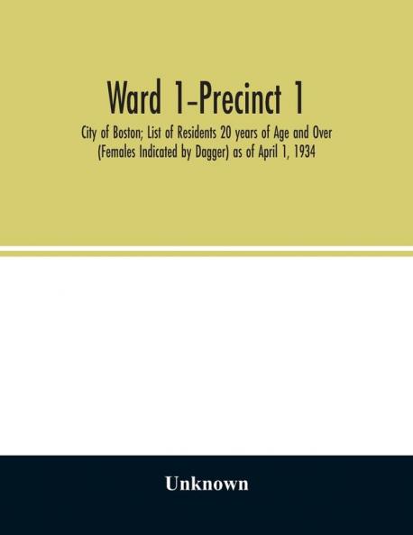 Ward 1-Precinct 1; City of Boston; List of Residents 20 years of Age and Over (Females Indicated by Dagger) as of April 1 1934