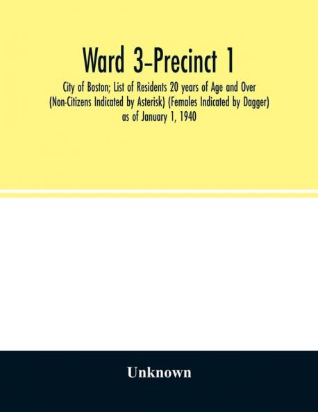 Ward 3-Precinct 1; City of Boston; List of Residents 20 years of Age and Over (Non-Citizens Indicated by Asterisk) (Females Indicated by Dagger) as of January 1 1940
