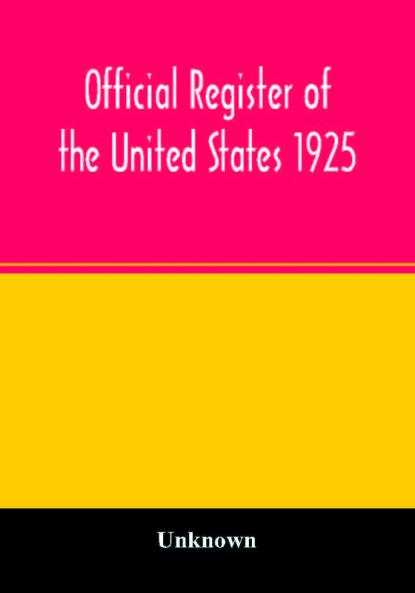 Official register of the United States 1925; Containing a list of Persons Occupying administrative and Supervisory Positions in each Executive and Judicial Department of the Government including the District of Columbia