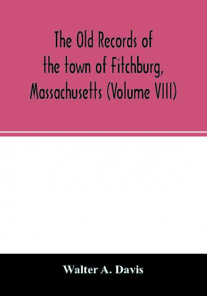 The old records of the town of Fitchburg Massachusetts (Volume VIII)