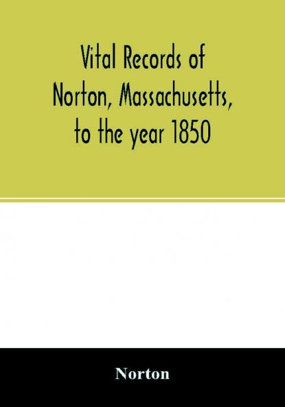 Vital records of Norton Massachusetts to the year 1850