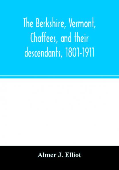 The Berkshire Vermont Chaffees and their descendants 1801-1911. A short biography of Comfort Chaffee and his wife Lucy Stow early settlers of Berkshire with a full record of their descendants for six generations and also an account of the ancestry