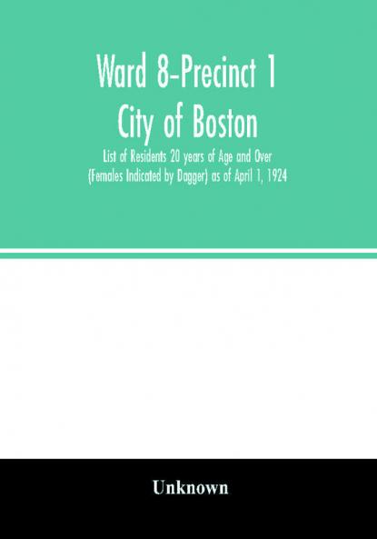 Ward 8-Precinct 1; City of Boston; List of Residents 20 years of Age and Over (Females Indicated by Dagger) as of April 1 1924