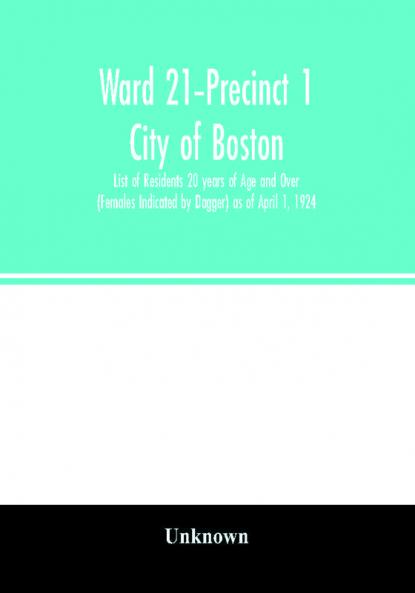 Ward 21-Precinct 1; City of Boston; List of Residents 20 years of Age and Over (Females Indicated by Dagger) as of April 1 1924