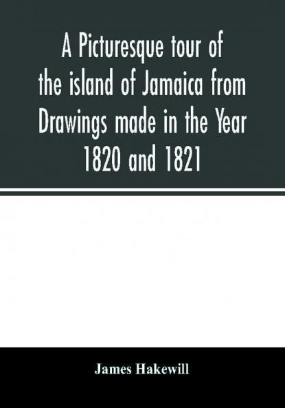 A picturesque tour of the island of Jamaica from Drawings made in the Year 1820 and 1821