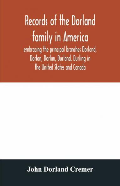 Records Of The Dorland Family In America Embracing The Principal Branches Dorland Dorlon Dorlan Durland Durling In The United States And Canada Sprung From Jan Gerreste Dorlandt Holland Emigrant 1652 And Lambert Janse Dorlandt Holland Emigrant 1
