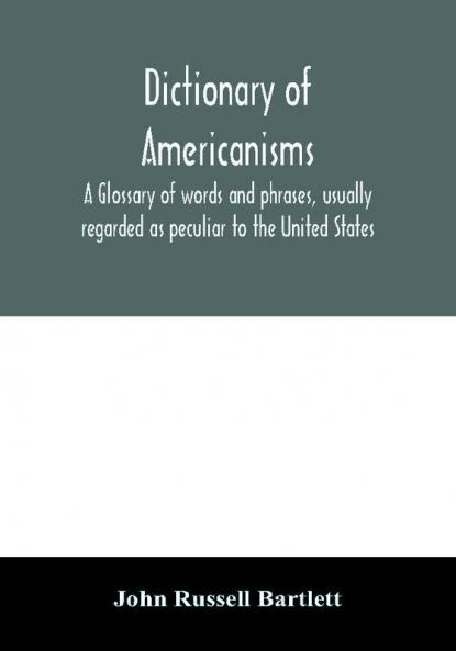 Dictionary of Americanisms. A glossary of words and phrases usually regarded as peculiar to the United States