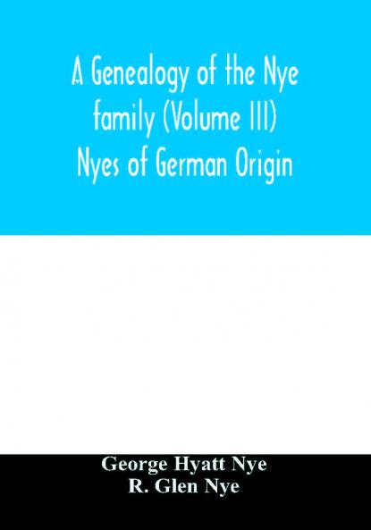 A genealogy of the Nye family (Volume III) Nyes of German Origin