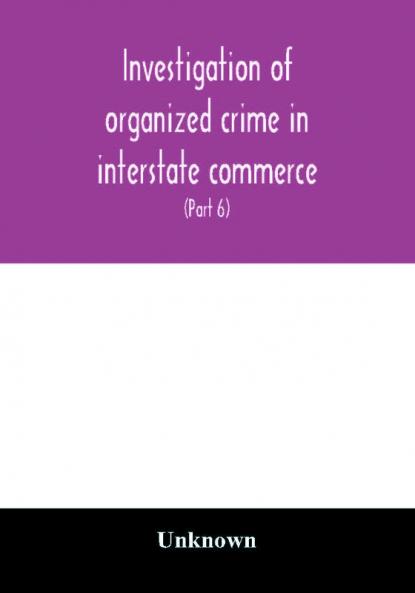 Investigation of organized crime in interstate commerce. Hearings before a Special Committee to Investigate Organized Crime in Interstate Commerce United States Senate Eighty-second Congress first session pursuant to S. Res. 202 (81st Congress) A Reso