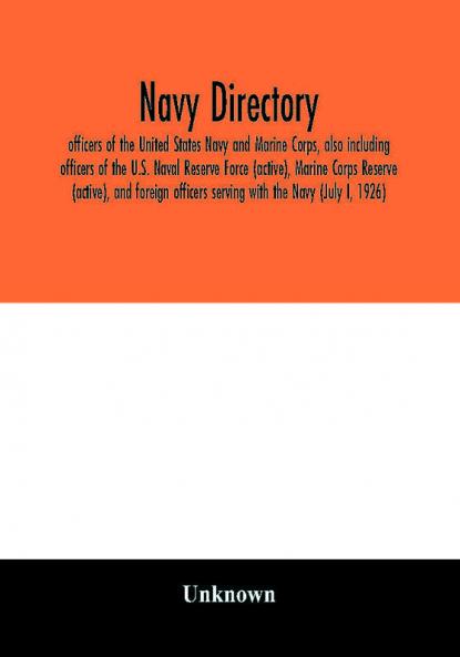 Navy directory; officers of the United States Navy and Marine Corps also including officers of the U.S. Naval Reserve Force (active) Marine Corps Reserve (active) and foreign officers serving with the Navy (July I 1926)