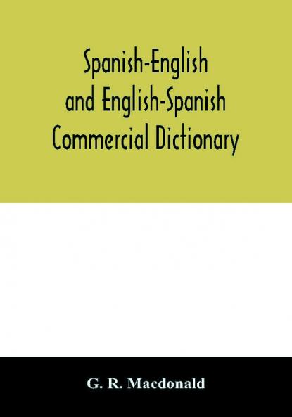 Spanish-English and English-Spanish commercial dictionary of the words and terms used in commercial correspondence which are not given in the dictionaries in ordinary use; compound phrases idiomatic and technical expressions etc
