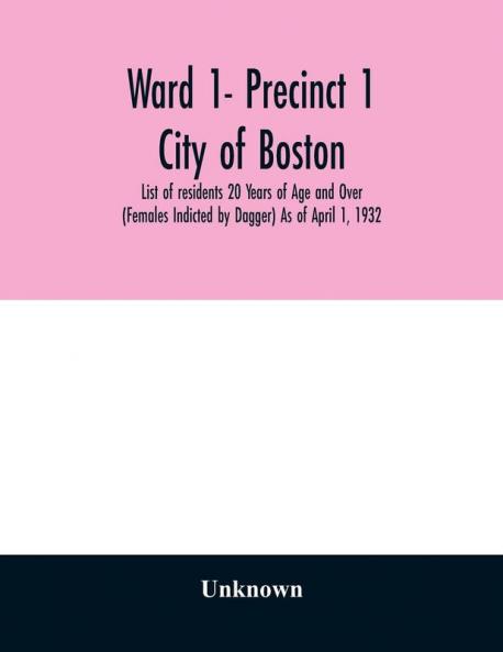Ward 1- Precinct 1; City of Boston; List of residents 20 Years of Age and Over (Females Indicted by Dagger) As of April 1 1932