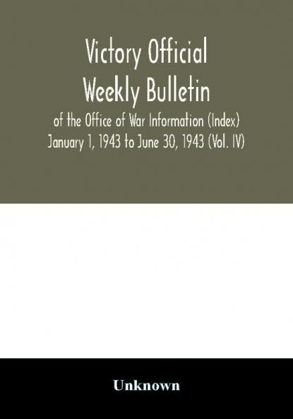 Victory Official Weekly Bulletin of the Office of War Information (Index) January 1 1943 to June 30 1943 (Vol. IV)