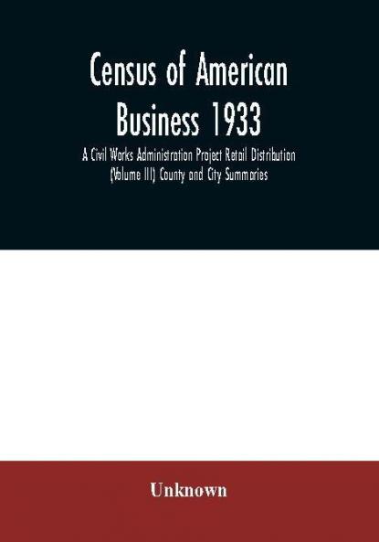 Census of American business 1933 A Civil Works Administration Project Retail Distribution (Volume III) County and City Summaries
