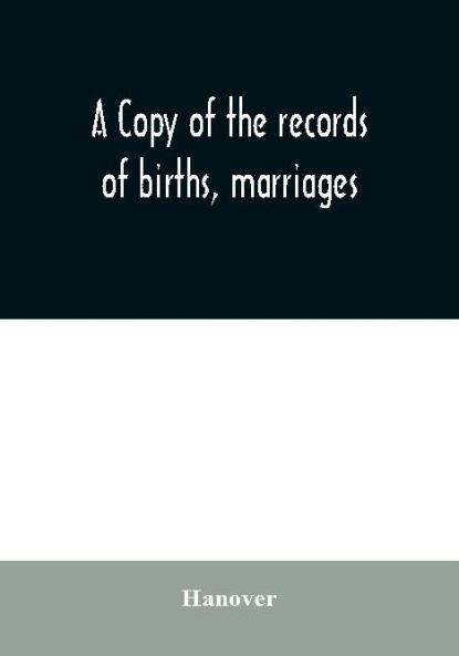 A copy of the records of births marriages and deaths and of intentions of marriage of the Town of Hanover Mass. 1727-1857