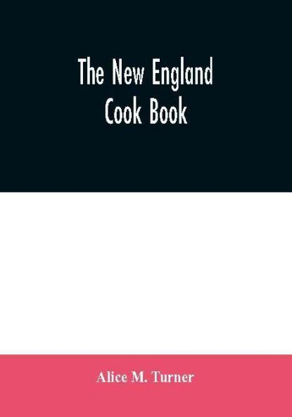 The New England cook book. The latest and best methods for economy and luxury at home containing nearly a thousand of the best up-to-date receipts for every conceivable need in kitchen and other departments of housekeeping