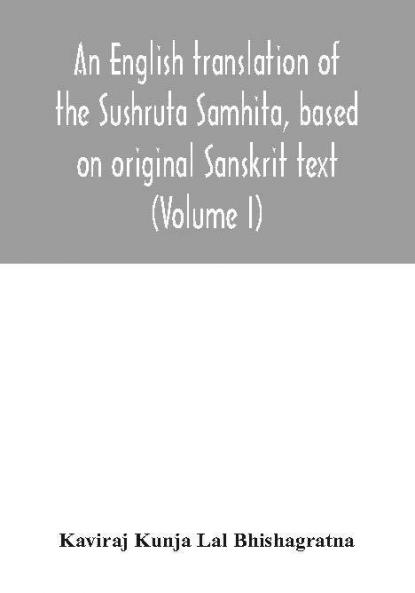 An English translation of the Sushruta Samhita based on original Sanskrit text. With a full and comprehensive introduction translation of different readings notes comparative views index glossary and plates (Volume I) Sutrasthanam