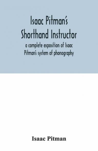 Isaac Pitman'S Shorthand Instructor A Complete Exposition Of Isaac Pitman'S System Of Phonography