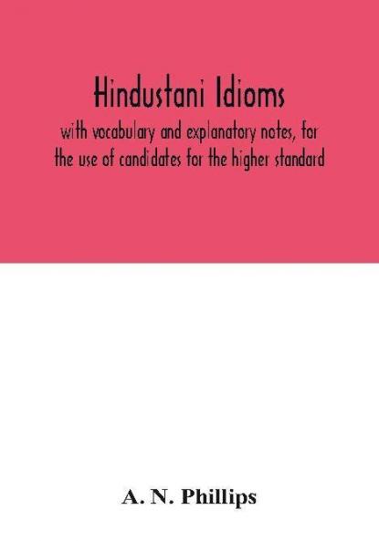 Hindustani idioms with vocabulary and explanatory notes for the use of candidates for the higher standard