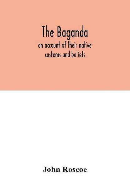 The Baganda; an account of their native customs and beliefs