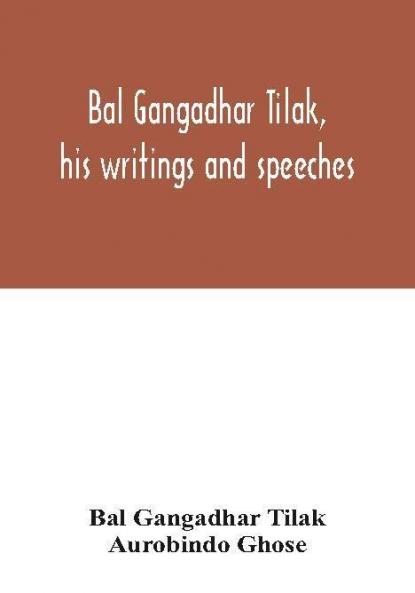 Bal Gangadhar Tilak his writings and speeches. Appreciation by Babu Aurobindo Ghose