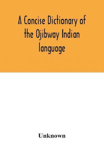 A concise dictionary of the Ojibway Indian language