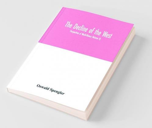 The Decline Of The West; Perspectives Of World-History (Volume Ii)