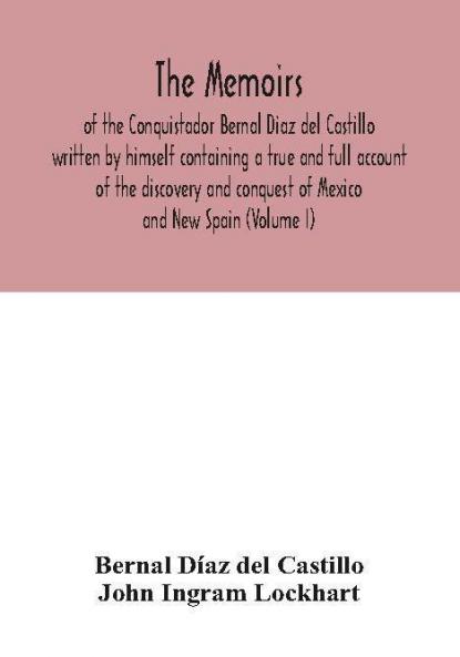 The Memoirs of the Conquistador Bernal Diaz del Castillo written by himself containing a true and full account of the discovery and conquest of Mexico and New Spain (Volume I)