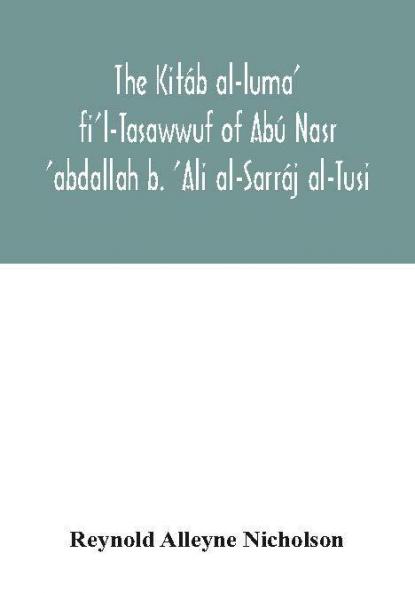 The Kitáb Al-Luma' Fi'L-Tasawwuf Of Abú Nasr 'Abdallah B. 'Ali Al-Sarráj Al-Tusi; Edited For The First Time, With Critical Notes, Abstract Of Contents, Glossary, And Indices