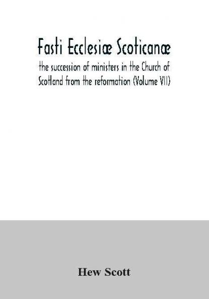 Fasti Ecclesiæ Scoticanæ; The Succession Of Ministers In The Church Of Scotland From The Reformation (Volume Vii)