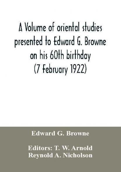 A volume of oriental studies presented to Edward G. Browne on his 60th birthday (7 February 1922)