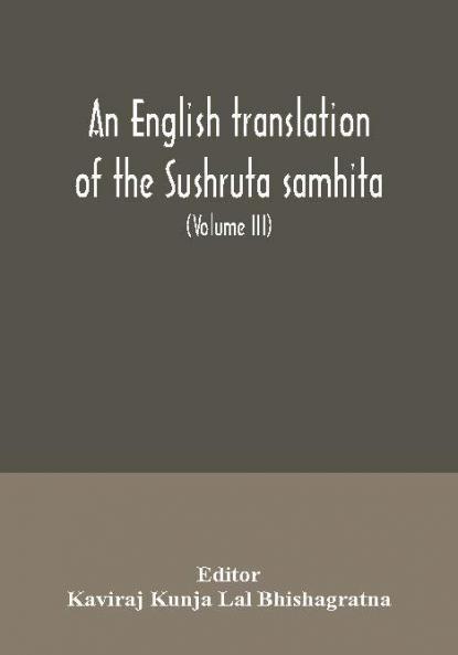 An English translation of the Sushruta samhita; With a full and Comprehensive introduction Additional texts Different Readings Notes Comparative Views Index Glossary and Plates (Volume III) Uttara-Tantra