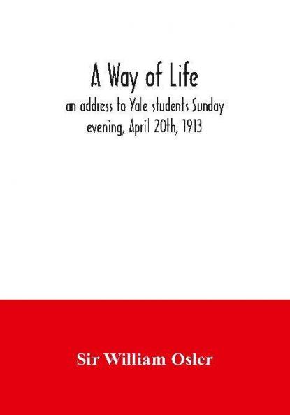 A Way Of Life; An Address To Yale Students Sunday Evening April 20Th 1913