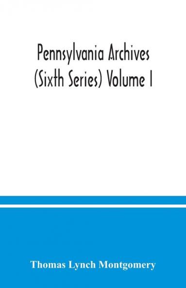 Pennsylvania archives (Sixth Series) Volume I.