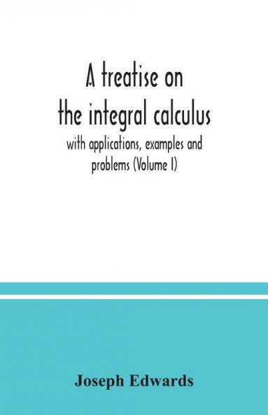 A treatise on the integral calculus; with applications examples and problems (Volume I)